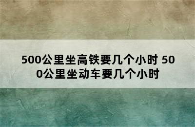 500公里坐高铁要几个小时 500公里坐动车要几个小时